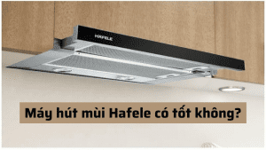 máy hút mùi hafele có tốt không