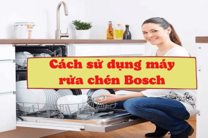 Cách sử dụng máy rửa chén Bosch đúng chuẩn [Hướng dẫn chi tiết]