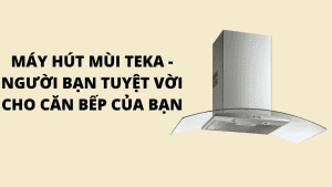 hut-mui-teka-min MÁY HÚT MÙI TEKA - NGƯỜI BẠN TUYỆT VỜI CHO CĂN BẾP CỦA BẠN